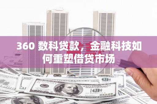 北流360 数科贷款，金融科技如何重塑借贷市场