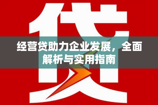 北流经营贷助力企业发展，全面解析与实用指南