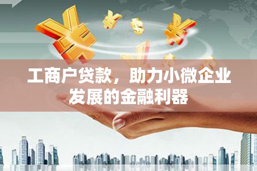 北流工商户贷款，助力小微企业发展的金融利器