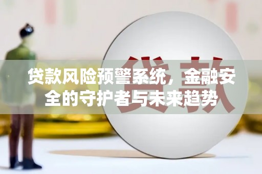 北流贷款风险预警系统，金融安全的守护者与未来趋势