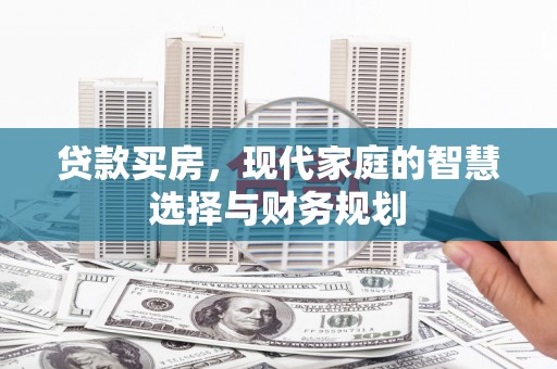 北流贷款买房，现代家庭的智慧选择与财务规划