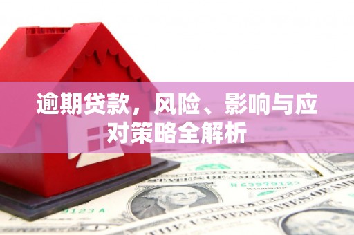 北流逾期贷款，风险、影响与应对策略全解析