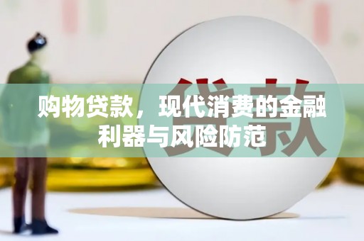 北流购物贷款，现代消费的金融利器与风险防范