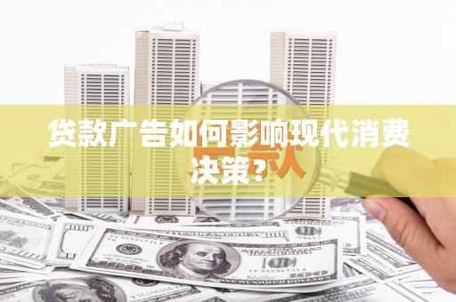 北流贷款广告如何影响现代消费决策？