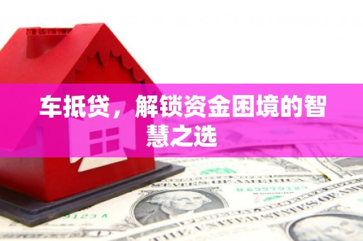 北流车抵贷，解锁资金困境的智慧之选