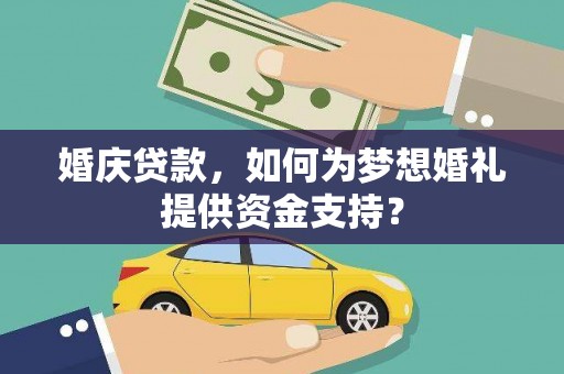 北流婚庆贷款，如何为梦想婚礼提供资金支持？
