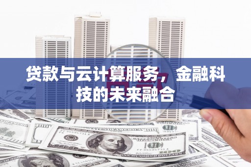 北流贷款与云计算服务，金融科技的未来融合