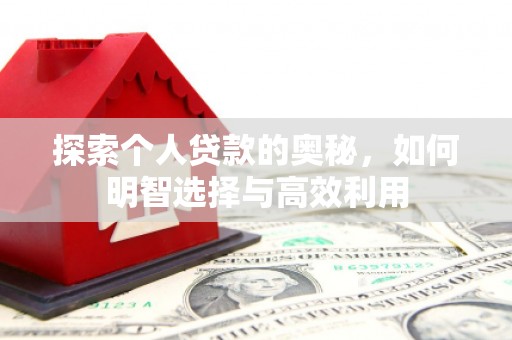 北流探索个人贷款的奥秘，如何明智选择与高效利用