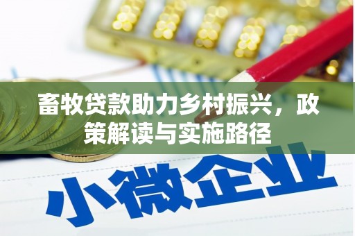 北流畜牧贷款助力乡村振兴，政策解读与实施路径