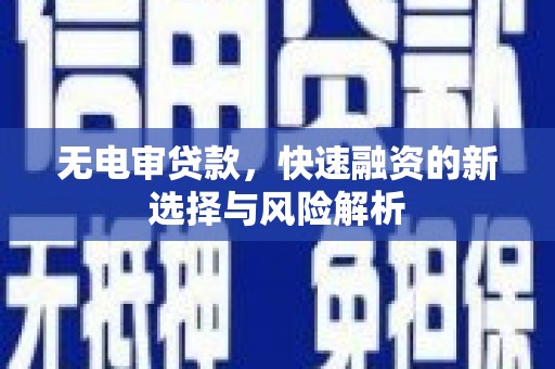 北流无电审贷款，快速融资的新选择与风险解析