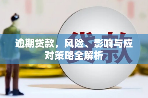 北流逾期贷款，风险、影响与应对策略全解析