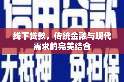 北流线下贷款，传统金融与现代需求的完美结合