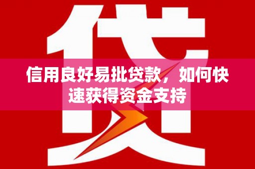 北流信用良好易批贷款，如何快速获得资金支持