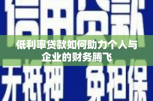北流低利率贷款如何助力个人与企业的财务腾飞