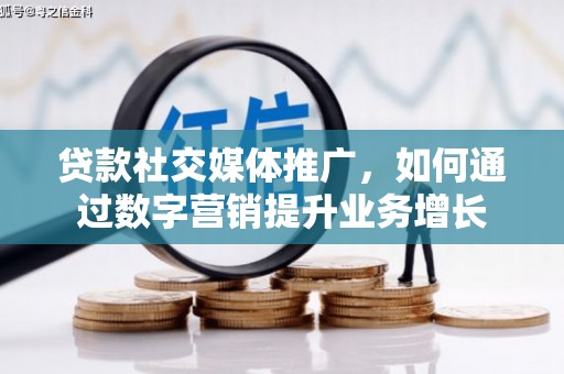 北流贷款社交媒体推广，如何通过数字营销提升业务增长