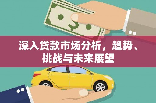 北流深入贷款市场分析，趋势、挑战与未来展望