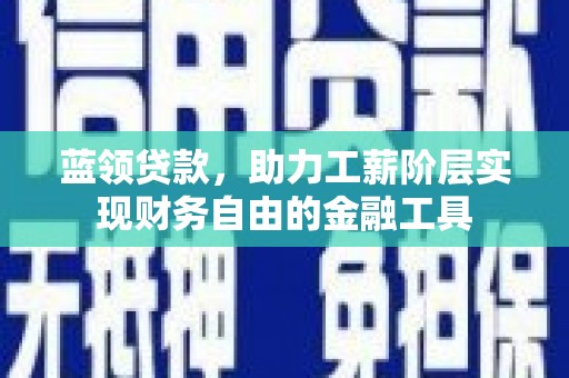 北流蓝领贷款，助力工薪阶层实现财务自由的金融工具