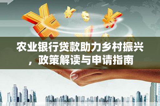 北流农业银行贷款助力乡村振兴，政策解读与申请指南