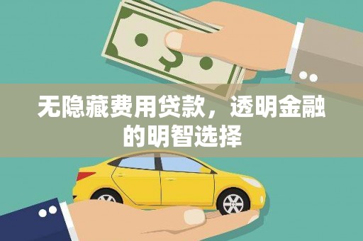 北流无隐藏费用贷款，透明金融的明智选择