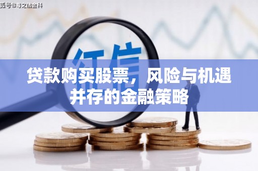北流贷款购买股票，风险与机遇并存的金融策略