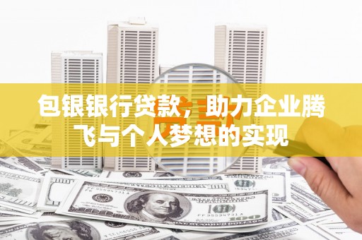 北流包银银行贷款，助力企业腾飞与个人梦想的实现