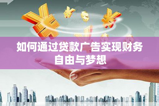 北流如何通过贷款广告实现财务自由与梦想