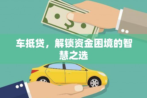 北流车抵贷，解锁资金困境的智慧之选