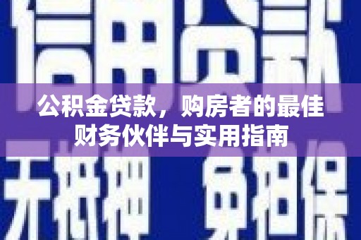北流公积金贷款，购房者的最佳财务伙伴与实用指南