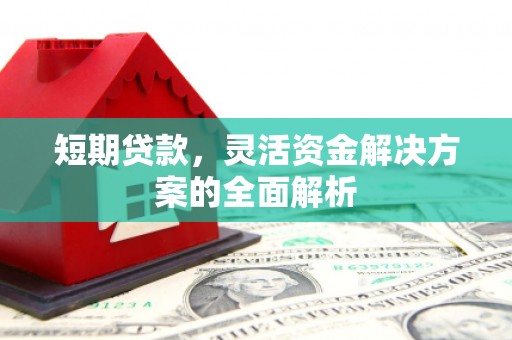 北流短期贷款，灵活资金解决方案的全面解析