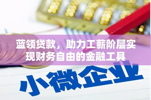 北流蓝领贷款，助力工薪阶层实现财务自由的金融工具