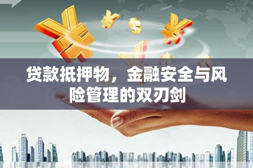 北流贷款抵押物，金融安全与风险管理的双刃剑