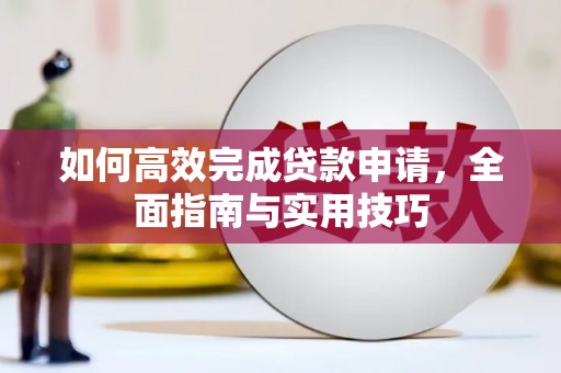 北流如何高效完成贷款申请，全面指南与实用技巧