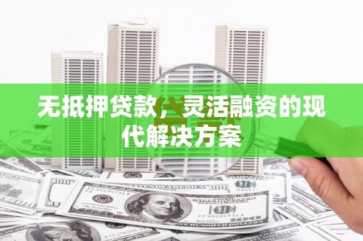 北流无抵押贷款，灵活融资的现代解决方案