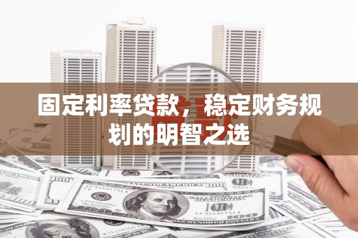 北流固定利率贷款，稳定财务规划的明智之选