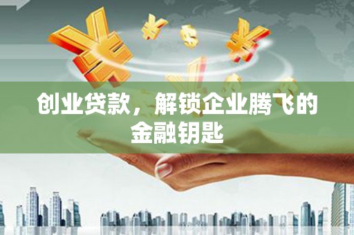 北流创业贷款，解锁企业腾飞的金融钥匙