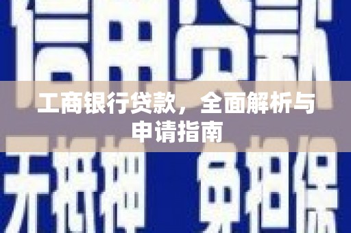 北流工商银行贷款，全面解析与申请指南